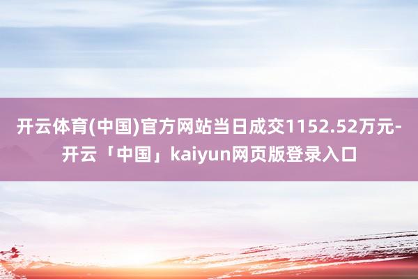 开云体育(中国)官方网站当日成交1152.52万元-开云「中国」kaiyun网页版登录入口