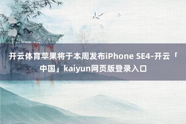开云体育苹果将于本周发布iPhone SE4-开云「中国」kaiyun网页版登录入口
