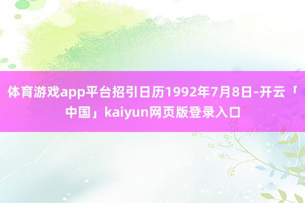 体育游戏app平台招引日历1992年7月8日-开云「中国」kaiyun网页版登录入口