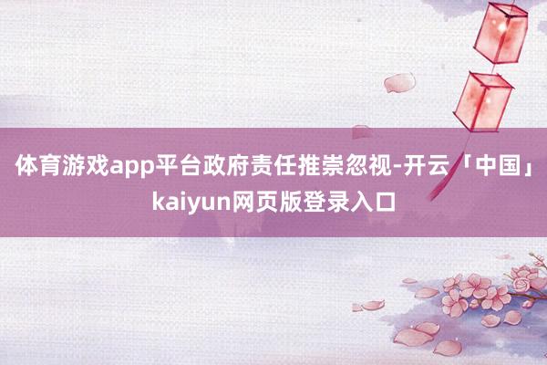 体育游戏app平台　　政府责任推崇忽视-开云「中国」kaiyun网页版登录入口