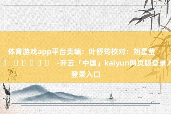 体育游戏app平台　　责编：叶舒筠　　校对：刘星莹      		  					  -开云「中国」kaiyun网页版登录入口