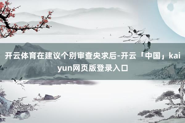 开云体育在建议个别审查央求后-开云「中国」kaiyun网页版登录入口