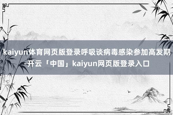 kaiyun体育网页版登录呼吸谈病毒感染参加高发期-开云「中国」kaiyun网页版登录入口
