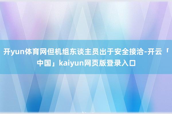 开yun体育网但机组东谈主员出于安全接洽-开云「中国」kaiyun网页版登录入口