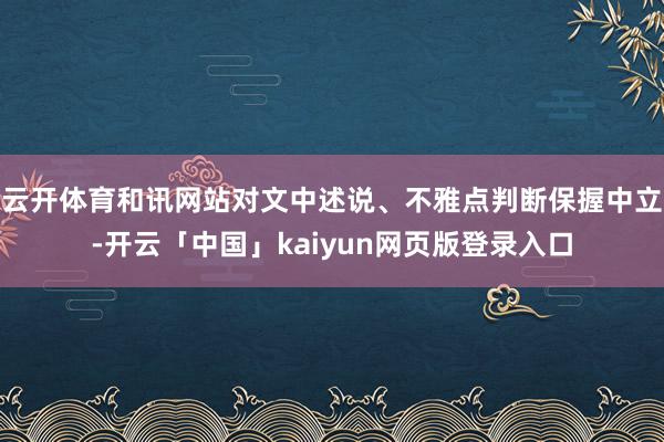 云开体育和讯网站对文中述说、不雅点判断保握中立-开云「中国」kaiyun网页版登录入口
