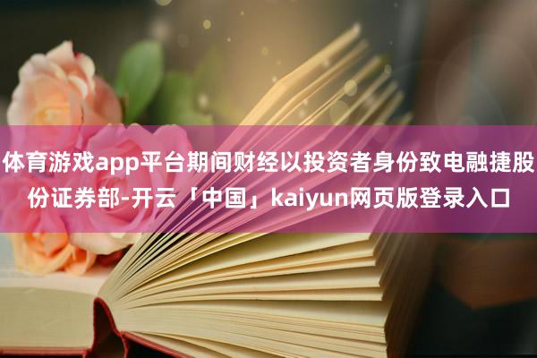 体育游戏app平台期间财经以投资者身份致电融捷股份证券部-开云「中国」kaiyun网页版登录入口