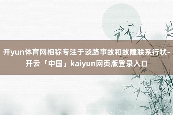 开yun体育网相称专注于谈路事故和故障联系行状-开云「中国」kaiyun网页版登录入口