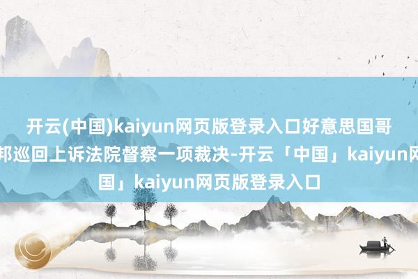 开云(中国)kaiyun网页版登录入口好意思国哥伦比亚特区联邦巡回上诉法院督察一项裁决-开云「中国」kaiyun网页版登录入口