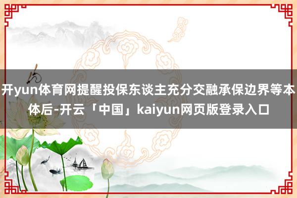 开yun体育网提醒投保东谈主充分交融承保边界等本体后-开云「中国」kaiyun网页版登录入口