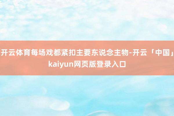 开云体育每场戏都紧扣主要东说念主物-开云「中国」kaiyun网页版登录入口