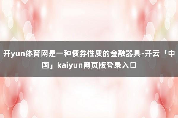 开yun体育网是一种债券性质的金融器具-开云「中国」kaiyun网页版登录入口