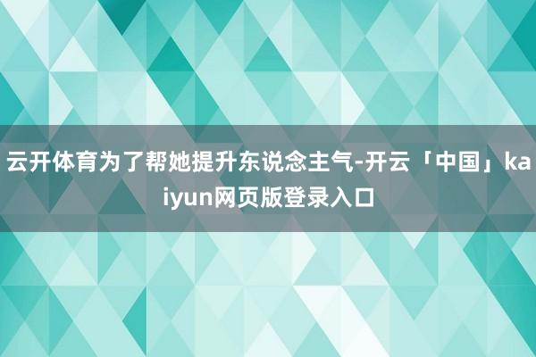 云开体育为了帮她提升东说念主气-开云「中国」kaiyun网页版登录入口
