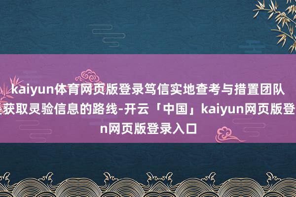 kaiyun体育网页版登录笃信实地查考与措置团队会面是获取灵验信息的路线-开云「中国」kaiyun网页版登录入口