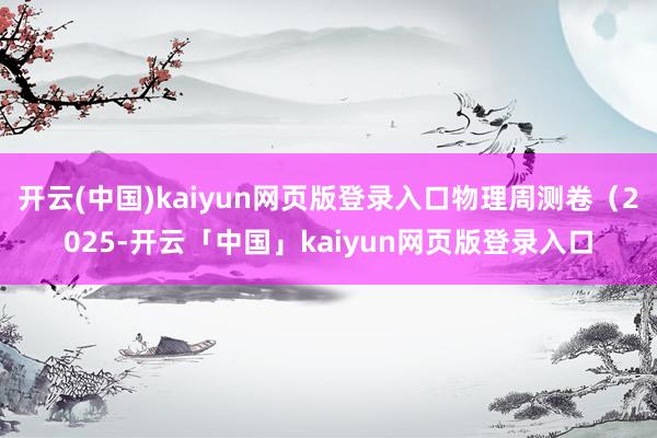 开云(中国)kaiyun网页版登录入口物理周测卷（2025-开云「中国」kaiyun网页版登录入口