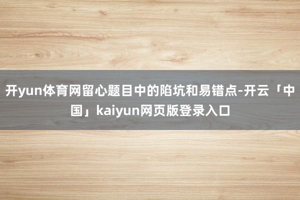 开yun体育网留心题目中的陷坑和易错点-开云「中国」kaiyun网页版登录入口