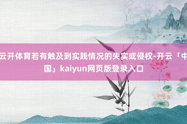 云开体育若有触及到实践情况的失实或侵权-开云「中国」kaiyun网页版登录入口