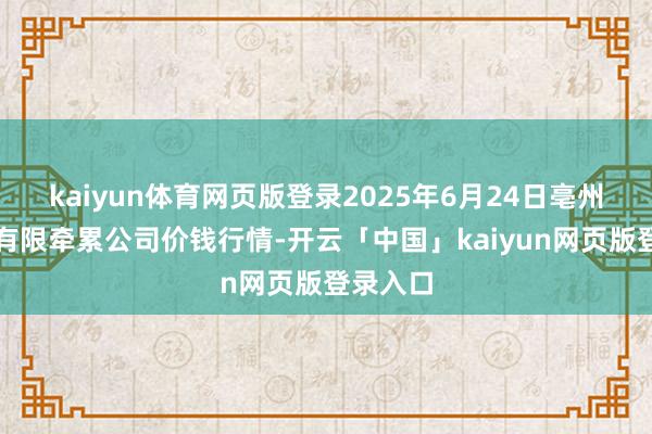 kaiyun体育网页版登录2025年6月24日亳州农产物有限牵累公司价钱行情-开云「中国」kaiyun网页版登录入口