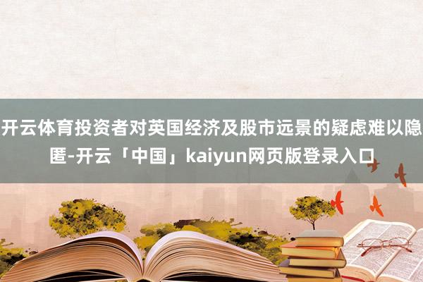 开云体育投资者对英国经济及股市远景的疑虑难以隐匿-开云「中国」kaiyun网页版登录入口