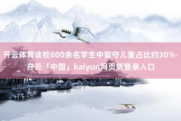 开云体育该校800余名学生中留守儿童占比约30%-开云「中国」kaiyun网页版登录入口