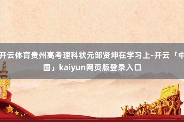 开云体育贵州高考理科状元邹贤坤在学习上-开云「中国」kaiyun网页版登录入口