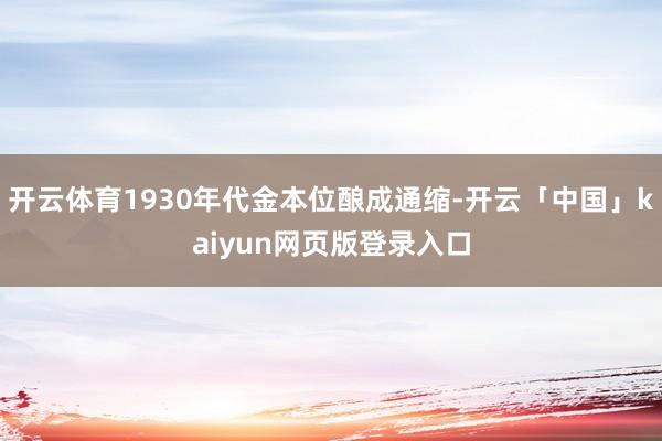 开云体育1930年代金本位酿成通缩-开云「中国」kaiyun网页版登录入口