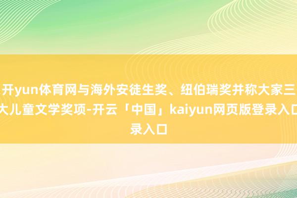 开yun体育网与海外安徒生奖、纽伯瑞奖并称大家三大儿童文学奖项-开云「中国」kaiyun网页版登录入口