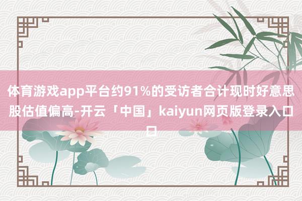 体育游戏app平台约91%的受访者合计现时好意思股估值偏高-开云「中国」kaiyun网页版登录入口