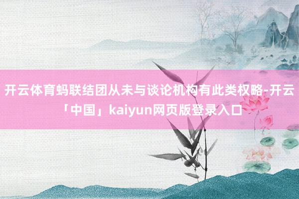 开云体育蚂联结团从未与谈论机构有此类权略-开云「中国」kaiyun网页版登录入口