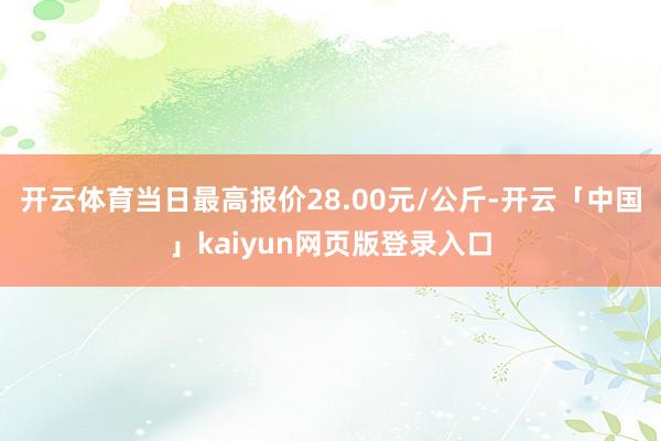 开云体育当日最高报价28.00元/公斤-开云「中国」kaiyun网页版登录入口