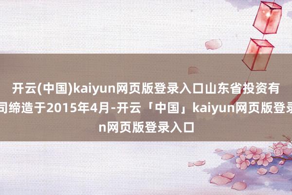 开云(中国)kaiyun网页版登录入口山东省投资有限公司缔造于2015年4月-开云「中国」kaiyun网页版登录入口