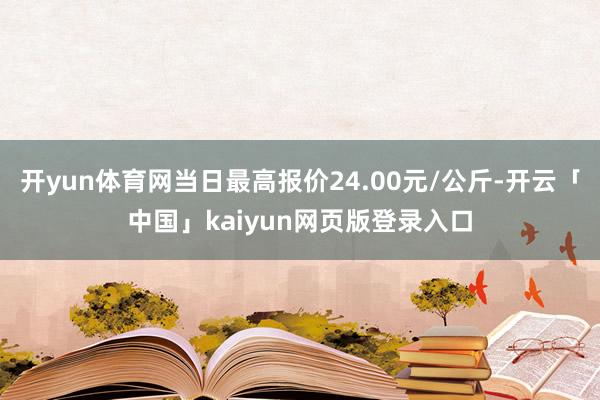 开yun体育网当日最高报价24.00元/公斤-开云「中国」kaiyun网页版登录入口