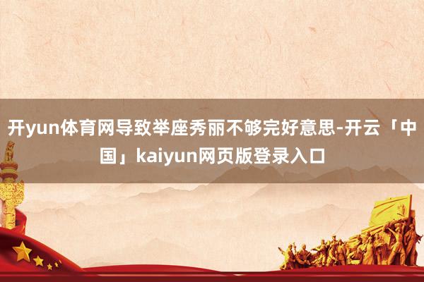 开yun体育网导致举座秀丽不够完好意思-开云「中国」kaiyun网页版登录入口