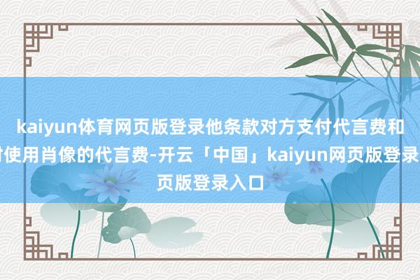 kaiyun体育网页版登录他条款对方支付代言费和过时使用肖像的代言费-开云「中国」kaiyun网页版登录入口