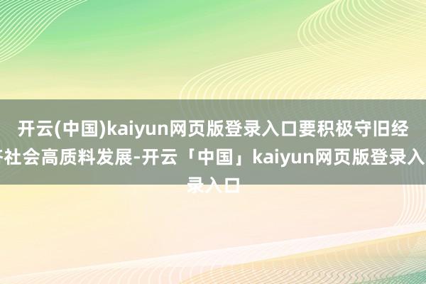 开云(中国)kaiyun网页版登录入口要积极守旧经济社会高质料发展-开云「中国」kaiyun网页版登录入口